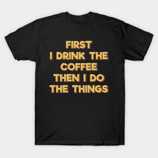 First I Drink the Coffee Then I Do the Things T-Shirt